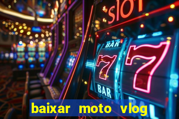 baixar moto vlog brasil dinheiro infinito
